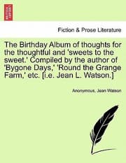 Tapa de The Birthday Album of Thoughts for the Thoughtful and Sweets to the Sweet Compiled by the Author of Bygone Days Round the Grange Farm Etc