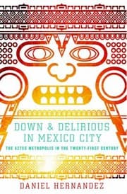 Tapa de Down Delirious In Mexico City The Aztec Metropolis In The Twentyfirst Century