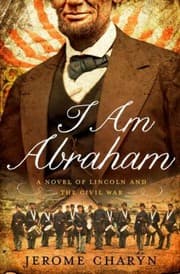 Tapa de I Am Abraham A Novel Of Lincoln And The Civil War