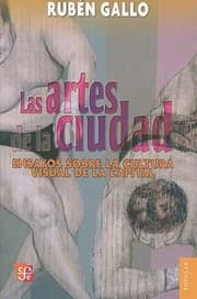 Tapa de Las Artes De La Ciudad Ensayos Sobre La Cultura Visual De La Capital