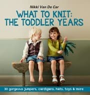 Tapa de What To Knit The Toddler Years 30 Sweaters Cardigans Hats Toys More