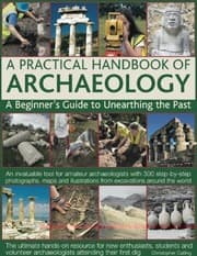 Tapa de A Practical Handbook Of Archaeology A Beginners Guide To Unearthing The Past An Invaluable Tool For Amateur Archaeologists With 300 Stepbystep Photographs Maps And Illustrations From Excavations Around The World