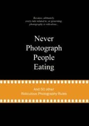 Tapa de Never Photograph People Eating And 50 Other Ridiculous Photography Rules