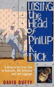 Tapa de Losing The Head Of Philip K Dick A Bizarre But True Tale Of Androids Kill Switches And Left Luggage