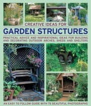 Tapa de Creative Ideas For Garden Structures Practical Advice And Inspirational Ideas For Building And Decorating Outdoor Arches Sheds And Shelters