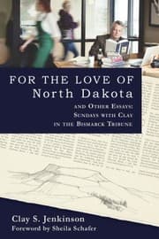 Tapa de For The Love Of North Dakota And Other Essays Sundays With Clay In The Bismarck Tribune