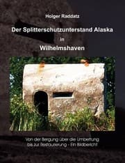 Tapa de Der Splitterschutzunterstand Alaska In Wilhelmshaven Von Der Bergung Ber Die Umbettung Bis Zur Restaurierung Ein Bildbericht