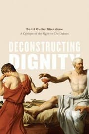 Tapa de Deconstructing Dignity A Critique Of The Righttodie Debate