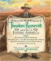 Tapa de The Remarkable Rough-Riding Life of Theodore Roosevelt and the Rise of Empire America (Cheryl Harness Histories)