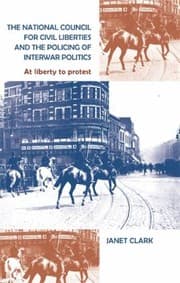 Tapa de The National Council For Civil Liberties And The Policing Of Interwar Politics At Liberty To Protest