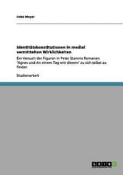 Tapa de Identittskonstitutionen In Medial Vermittelten Wirklichkeiten Ein Versuch Der Figuren In Peter Stamms Romanen Agnes Und An Einem Tag Wie Diesem Zu Sich Selbst Zu Finden