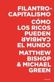 Tapa de Filantrocapitalismo Cmo Los Ricos Pueden Cambiar El Mundo