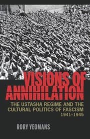 Tapa de Visions Of Annihilation The Ustasha Regime And The Cultural Politics Of Fascism 19411945