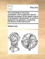 Tapa de The Ornaments of Churches Considered with a Particular View to the Late Decoration of the Parish Church of St Margaret Westminster to Which Is Subjoi