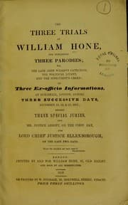 Tapa de The three trials of William Hone : for publishing three parodies; viz. The late John Wilke's catechism, The political litany, and The Sinecurist's creed; on three ex-officio informations, at Guildhall, London, during three successive days, December 18, 19, & 20, 1817; before three specialjuries, and Mr. Justice Abbott, on the first day, and Lord Chief Justice Ellenborough, on the last two days
