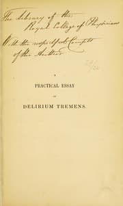 Tapa de A practical essay on the disease generally known under the denomination of delirium tremens : written principally with a view to elucidate its division into distinct stages, and hence to simplify its method of cure