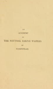 Tapa de An account of the neutral saline waters recently discovered at Hampstead; with chemical experiments on their component parts, observations on their medicinal application. And effects in certain diseases, and on the different modes of bathing, as an auxiliary to the drinking of mineral waters