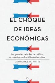 Tapa de El choque de ideas económicas : los grandes debates de política económica de los últimos cien años