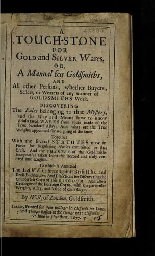 Tapa de A touch-stone for gold and silver wares. Or, a manual for goldsmiths, and all other persons, whether buyers, sellers, or wearers of any manner of goldsmiths work discovering the rules belonging to that mystery, and the way and means to know adulterated wares from those made of the true standard allay, and what are the true weights appointed for weighing of the same