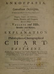 Tapa de Ankographia [sic], sive convallium descriptio. In which are briefly but fully expounded the origine, course and insertion; extent, elevation and congruity of all the valleys and hills, brooks and rivers, (as an explanation of a new philosophico-chorographical chart) of East-Kent. Occasionally are interspers'd some transient remarks that relate to the natural history of the country, and to the military marks and signs of Cæsar's rout thro it, to his decisive battle in Kent ...