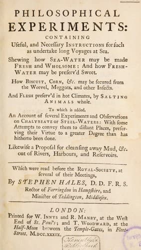 Tapa de Philosophical experiments: containing useful, and necessary instructions for such as undertake long voyages at sea. Shewing how sea-water may be made fresh and how fresh-water may be preserv'd sweet. How biscuit corn, etc. may be secured from the weevel ... And flesh preserv'd in hot climates, by salting animals whole. To which is added, an account of several experiments and observations on chalybeate or steel-waters ... Likewise a proposal for cleansing away mud, etc. out of rivers, etc. Which were read before the Royal Society ...