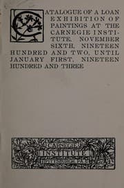 Tapa de Catalogue of a loan exhibition of paintings at the Carnegie Institute, November sixth, Nineteen Hundred and Two, until January first, Nineteen Hundred and Three