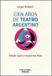 Tapa de Cien años de teatro argentino. Desde 1910 a nuestros días