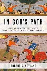 Tapa de In God's Path: The Arab Conquests and the Creation of an Islamic Empire (Ancient Warfare and Civilization)
