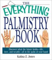 Tapa de The Everything Palmistry Book: Discover What the Future Holds--Life, Love, and Wealth--All in the Palm of Your Hand (Everything: Philosophy and Spirituality)