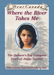 Tapa de Dear Canada: Where the River Takes Me: The Hudson's Bay Diary of Jenna Sinclair, Fort Victoria, Vancouver's Island, 1849