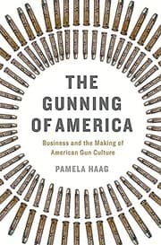 Tapa de The Gunning of America: Business and the Making of American Gun Culture