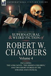 Tapa de The Collected Supernatural and Weird Fiction of Robert W. Chambers: Volume 4-Including One Novel 'The Hidden Children, ' and Two Short Stories of the