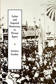 Tapa de Labor and Imperial Democracy in Prewar Japan (Twentieth Century Japan: The Emergence of a World Power Book 1)