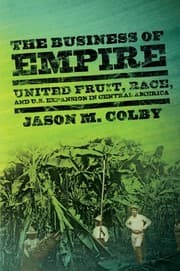 Tapa de The Business of Empire: United Fruit, Race, and U.S. Expansion in Central America (The United States in the World)