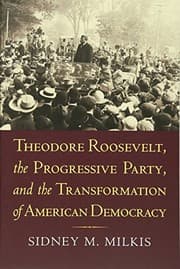 Tapa de Theodore Roosevelt, the Progressive Party, and the Transformation of American Democracy (American Political Thought)