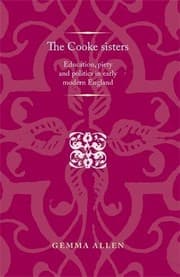 Tapa de The Cooke Sisters: Education, Piety and Politics in Early Modern England (Politics Culture and Society in Early Modern Britain MUP)