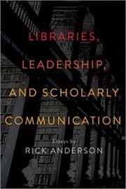 Tapa de Libraries, Leadership, and Scholarly Communication: Essays by Rick Anderson