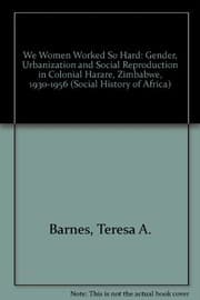 Tapa de We Women Worked So Hard: Gender, Urbanization and Social Reproduction in Colonial Harare, Zimbabwe, 1930-1956
