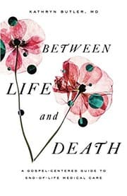 Tapa de Between Life and Death: A Gospel-Centered Guide to End-of-Life Medical Care