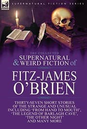 Tapa de The Collected Supernatural and Weird Fiction of Fitz-James O'Brien: Thirty-Seven Short Stories of the Strange and Unusual Including 'From Hand to ... Poems Including 'The Ghost', 'Sir Brasil's