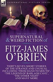 Tapa de The Collected Supernatural and Weird Fiction of Fitz-James O'Brien: Thirty-Seven Short Stories of the Strange and Unusual Including 'From Hand to ... Poems Including 'The Ghost', 'Sir Brasil's