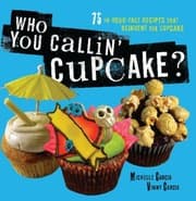 Tapa de Who You Callin' Cupcake: 75 In-Your-Face Recipes that Reinvent the Cupcake