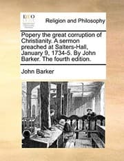 Tapa de Popery the great corruption of Christianity. A sermon preached at Salters-Hall, January 9, 1734-5. By John Barker. The fourth edition.