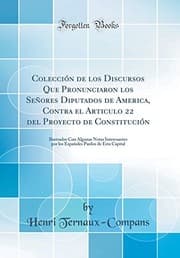 Tapa de Colección de los Discursos Que Pronunciaron los Señores Diputados de America, Contra el Articulo 22 del Proyecto de Constitución: Ilustrados Con ... Capital (Classic Reprint) (Spanish Edition)