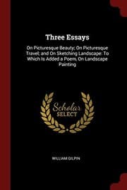 Tapa de Three Essays: On Picturesque Beauty; On Picturesque Travel; and On Sketching Landscape: To Which Is Added a Poem, On Landscape Painting
