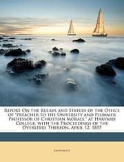 Tapa de Report On the Rulkes and Statues of the Office of "Preacher to the University and Plummer Professor of Christian Morals," at Harvard College, with the ... of the Oversters Thereon, April 12, 1855