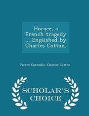 Tapa de Horace, a French tragedy ... Englished by Charles Cotton. - Scholar's Choice Edition