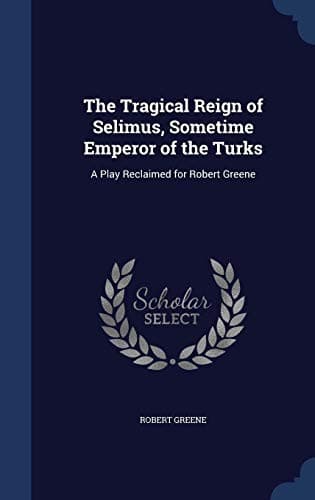 Tapa de The Tragical Reign of Selimus, Sometime Emperor of the Turks: A Play Reclaimed for Robert Greene