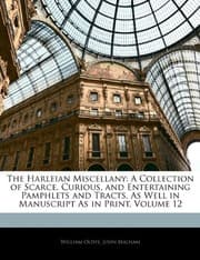 Tapa de The Harleian Miscellany: A Collection of Scarce, Curious, and Entertaining Pamphlets and Tracts, As Well in Manuscript As in Print, Volume 12