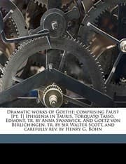 Tapa de Dramatic works of Goethe: comprising Faust [pt. 1] Iphigenia in Tauris, Torquato Tasso, Edmont, tr. by Anna Swanwick. And Goetz von Berlichingen, tr. ... Scott, and carefully rev. by Henry G. Bohn